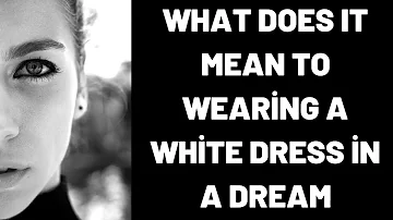 What Does It Mean To Wearing a White Dress in a Dream?