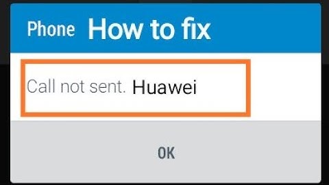 how to fix Huawei call not sent problem