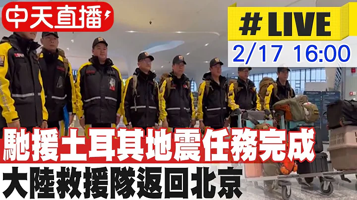 【中天直播#LIVE】馳援土耳其地震任務完成 大陸救援隊返回北京 20230217 @Global_Vision - 天天要聞