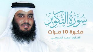 سورة التكوير مكررة 10 مرات بصوت القارئ أحمد العجمي