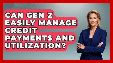 Can Gen Z Easily Manage Credit Payments And Utilization? - Gen Z Unfiltered