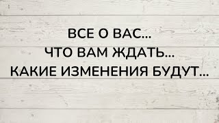⁉️ ВСЕ О ВАС... ЧТО ВАМ ЖДАТЬ... КАКИЕ ИЗМЕНЕНИЯ БУДУТ...
