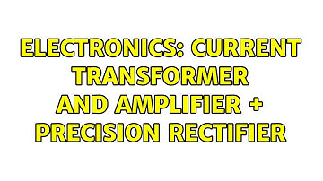 Electronics: Current transformer and amplifier + precision rectifier (2 Solutions!!)