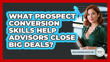What Prospect Conversion Skills Help Advisors Close Big Deals? - Wealth Advisor Success Hub