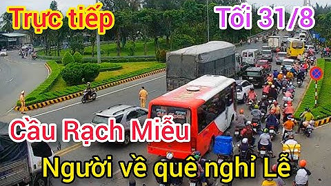 🔴 TRỰC TIẾP TÌNH HÌNH NG DÂN VỀ QUÊ NGHỈ LỄ CẦU RẠCH MIỄU TỐI 31/8.