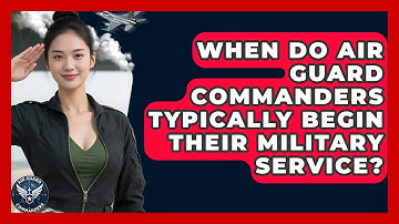 When Do Air Guard Commanders Typically Begin Their Military Service? - Air Guard Commanders