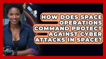 How Does Space Operations Command Protect Against Cyber Attacks In Space? - Warriors In Space