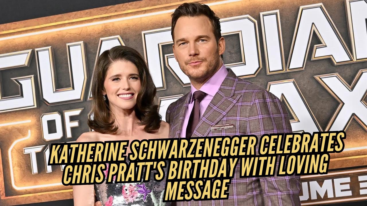 Katherine Schwarzenegger Celebrates Chris Pratt's Birthday with Loving