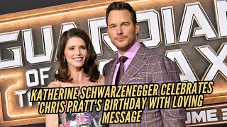 Katherine Schwarzenegger Celebrates Chris Pratt's Birthday with Loving Message
