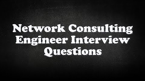 Network Consulting Engineer Interview Questions