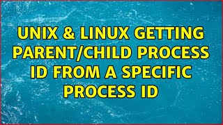 Unix & Linux: Getting parent/child process id from a specific process id (3 Solutions!!)