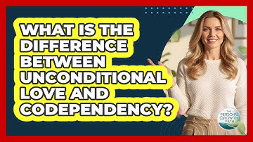What Is The Difference Between Unconditional Love And Codependency? - The Personal Growth Path