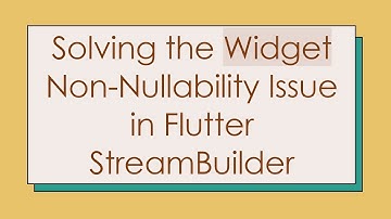 Solving the Widget Non-Nullability Issue in Flutter StreamBuilder