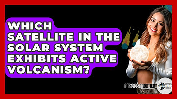 Which Satellite In The Solar System Exhibits Active Volcanism? - Physics Frontier