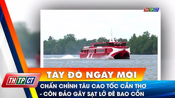 Chấn chỉnh tàu cao tốc Cần Thơ – Côn Đảo gây sạt lở đê bao cồn | Cần Thơ TV