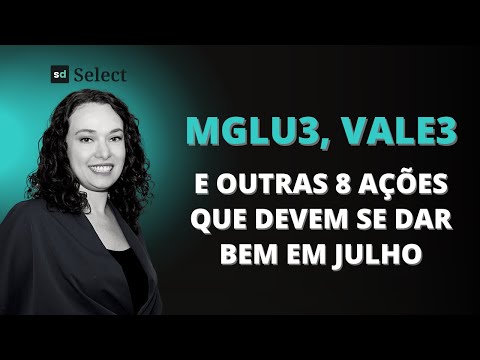 VALE (VALE3), MAGAZINE LUIZA (MGLU3) E OUTRAS 8 AÇÕES PARA COMPRAR AGORA + TOP 5 FIIs PARA JULHO
