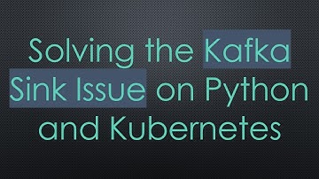 Solving the Kafka Sink Issue on Python and Kubernetes