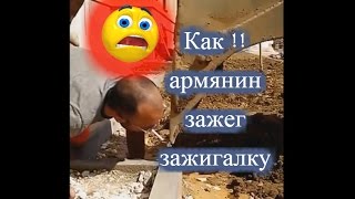 Только армянин может так зажечь зажигалку)))))))