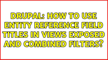 Drupal: How to use entity reference field titles in Views exposed and combined filters?