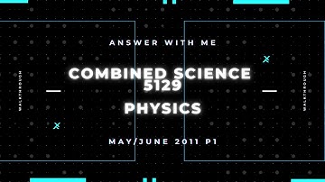 Answer with me - Combined Science 5129 Physics paper 1 May/June 2011. (2011/S/1)