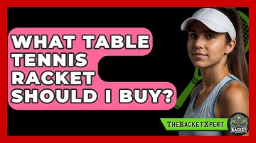 What Table Tennis Racket Should I Buy? - The Racket Xpert