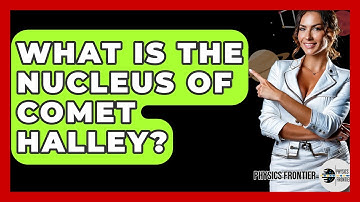 What Is The Nucleus Of Comet Halley? - Physics Frontier