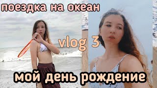 Поездка на океан 🌊| мой день рожденья | vlog 3