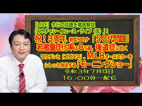 【LIVE】祝！３周年。新コロ「５０代問題」と若者は０％級。後遺症に効くワクチンと「ゴゴスマ」。ＭＬＢオールスターを放送する「モーニングショー」「みやチャン・ニュース・ライブ！」（令和３年７月１３日）