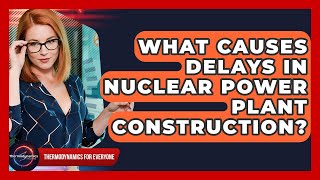 What Causes Delays In Nuclear Power Plant Construction? - Thermodynamics For Everyone