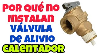 Por qué NO Instalan la Válvula de Alivio en los Calentadores de Agua ?