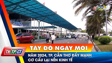 Năm 2024, TP. Cần Thơ đẩy mạnh cơ cấu lại nền kinh tế | Cần Thơ TV