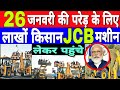 26 जनवरी की परेड के लिए लाखों लाख किसान JCB मशीन लेकर पहुंचे, बॉर्डर पर मची अफरा-तफरी