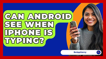 Can Android See When iPhone Is Typing? - Be App Savvy