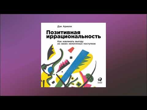 Позитивная иррациональность. Как извлекать выгоду из своих нелогичных поступков. Дэн Ариели