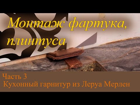 Кухонный гарнитур из Леруа Мерлен. Часть 3. Монтаж фартука, плинтуса