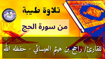 تلاوة طيبة ما تيسر من سورة الحج: للقارئ/ راجح بن هيثم العيسائي - حفظه الله