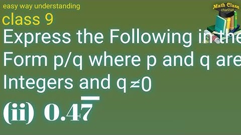 Express the Following in the Form p/q where p and q are Integers and q is not equal to 0 (0.47 bar)