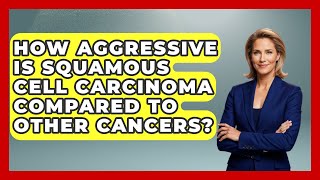 How Aggressive Is Squamous Cell Carcinoma Compared to Other Cancers? | Healthy Skin Brief News