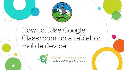 Google classroom on a Tablet or Mobile Phone Device
