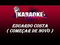 EDUARDO COSTA - COMEÇAR DE NOVO ( KARAOKE )