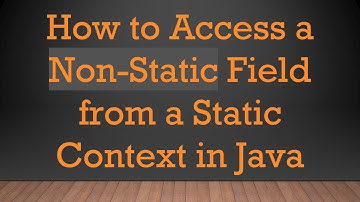 How to Access a Non-Static Field from a Static Context in Java