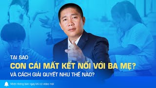 Cách giải quyết khi Con cái MẤT KẾT NỐI với Ba Mẹ thật đơn giản - Nguyễn Phùng Phong