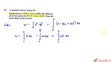 A particle moves along the X-axis from x=0 to x=5m under the influence of a force given by F=(7-...