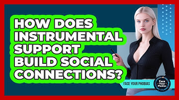 How Does Instrumental Support Build Social Connections? - Face Your Phobias