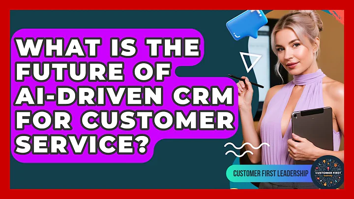 What Is The Future Of AI-driven CRM For Customer Service? - Customer First Leadership