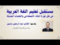 مستقبل تعليم اللغة العربية في ظل ثورة الذكاء الاصطناعي والتقنيات الحديثة الكاتب عبد الرحمن ياسين 