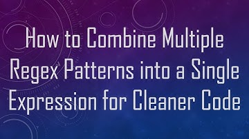 How to Combine Multiple Regex Patterns into a Single Expression for Cleaner Code