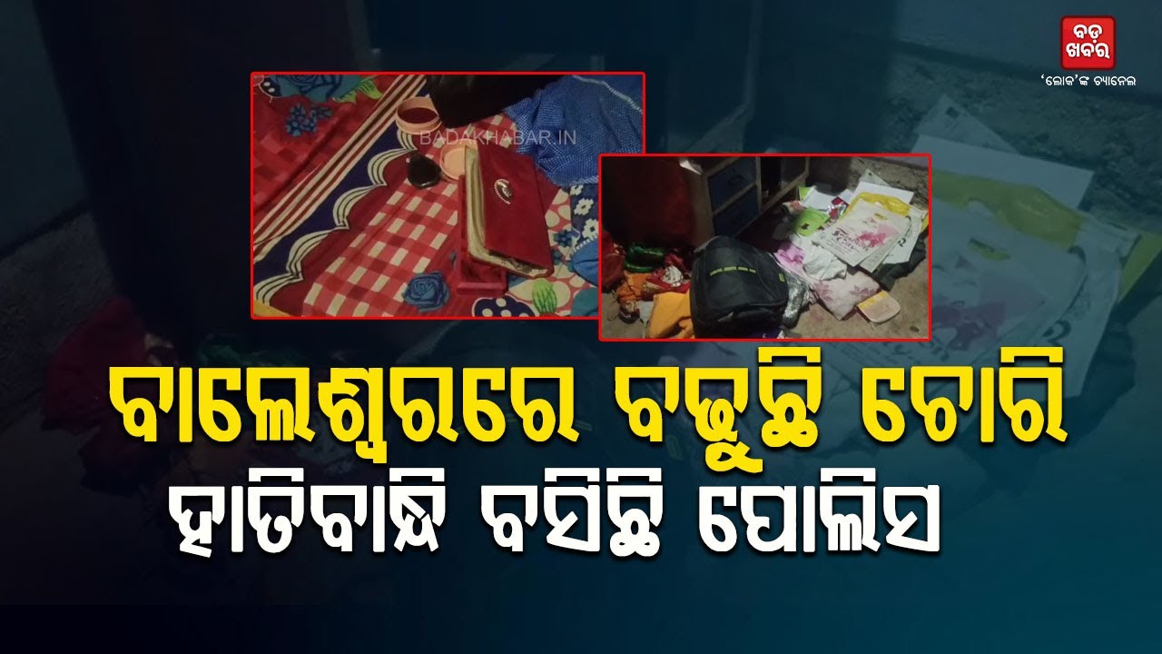 ବାଲେଶ୍ୱରରେ ବଢ଼ୁଛି ଚୋରି ଡାକୟତି...ହାତିବାନ୍ଧି ବସିଛି ପୋଲିସ|| BADAKHABAR TV
