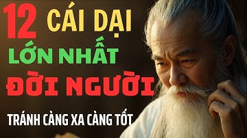 12 Cái Dại Lớn Nhất Đời Người - Bài Học Sâu Sắc Từ Cổ Nhân Để Sống An Nhiên | Câu Chuyện Triết Lý
