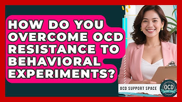 How Do You Overcome OCD Resistance To Behavioral Experiments? - OCD Support Space